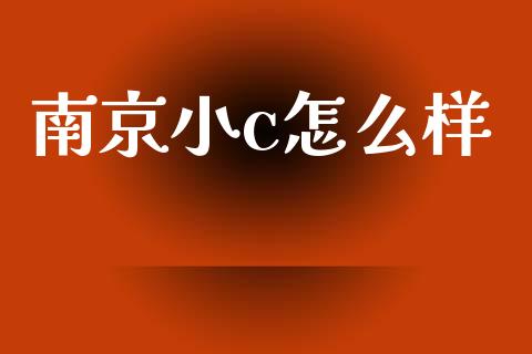 南京小c怎么样_https://wap.fcdydaikuan.com_投资策略_第1张