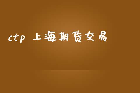 ctp 上海期货交易_https://wap.fcdydaikuan.com_期货品种_第1张