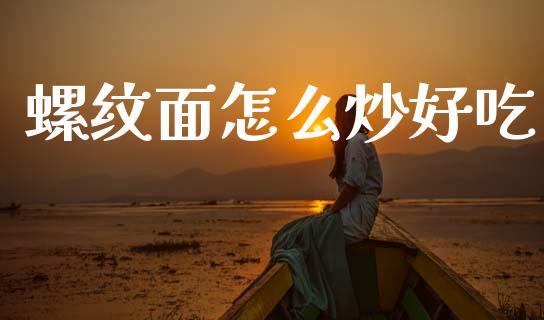 螺纹面怎么炒好吃_https://wap.fcdydaikuan.com_金融机构_第1张