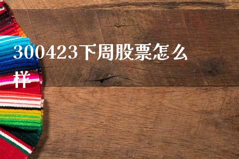 300423下周股票怎么样_https://wap.fcdydaikuan.com_新股数据_第1张