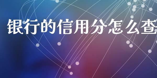 银行的信用分怎么查_https://wap.fcdydaikuan.com_新股数据_第1张
