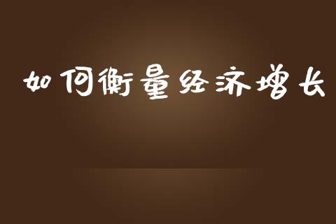 如何衡量经济增长_https://wap.fcdydaikuan.com_新股数据_第1张