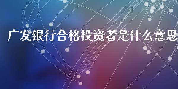广发银行合格投资者是什么意思_https://wap.fcdydaikuan.com_期货品种_第1张