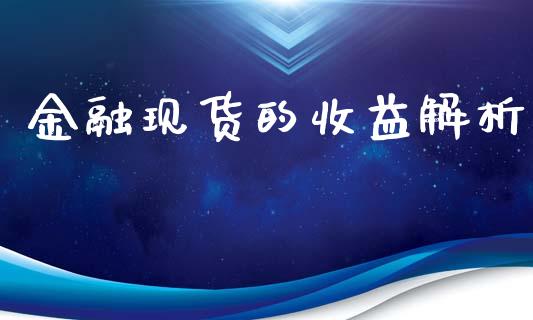 金融现货的收益解析_https://wap.fcdydaikuan.com_期货品种_第1张