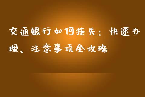 交通银行如何挂失：快速办理、注意事项全攻略_https://wap.fcdydaikuan.com_新股数据_第1张