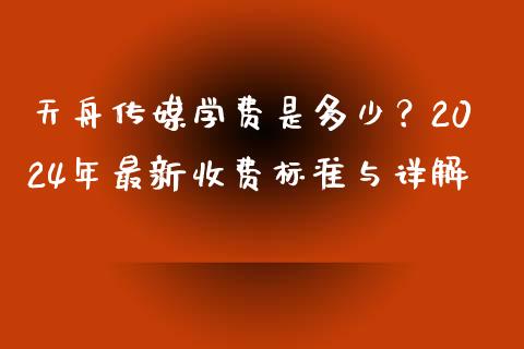 天舟传媒学费是多少？2024年最新收费标准与详解_https://wap.fcdydaikuan.com_投资策略_第1张