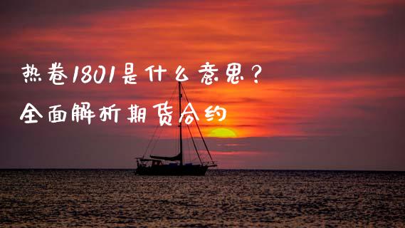 热卷1801是什么意思？全面解析期货合约_https://wap.fcdydaikuan.com_理财顾问_第1张