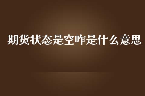 期货状态是空咋是什么意思_https://wap.fcdydaikuan.com_新股数据_第1张