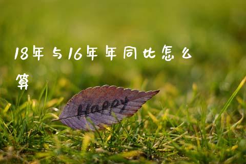 18年与16年年同比怎么算_https://wap.fcdydaikuan.com_投资策略_第1张