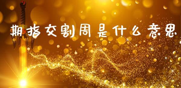期指交割周是什么意思_https://wap.fcdydaikuan.com_新股数据_第1张