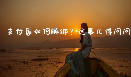 支付盾如何解绑？这事儿得问问_https://wap.fcdydaikuan.com_投资策略_第1张