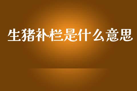 生猪补栏是什么意思_https://wap.fcdydaikuan.com_金融机构_第1张