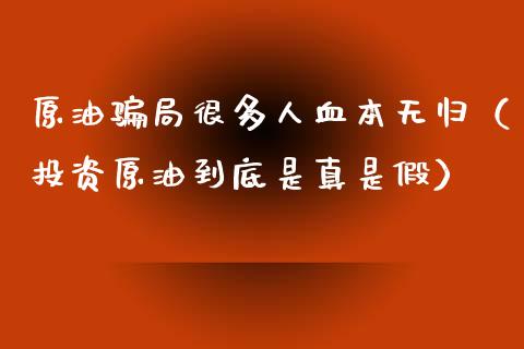 原油骗局很多人血本无归(投资原油到底是真是假)_投资策略_第1张_国际投资_理财顾问_投资策略_金融机构 原油骗局很多人血本无归(投资原油到底是真是假)_https://wap.fcdydaikuan.com_投资策略_第1张