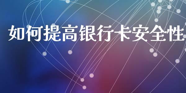 如何提高银行卡安全性_金融机构_第1张_国际投资_理财顾问_投资策略_金融机构 如何提高银行卡安全性_https://wap.fcdydaikuan.com_金融机构_第1张