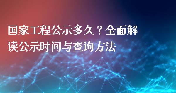 国家工程公示多久？全面解读公示时间与查询方法_https://wap.fcdydaikuan.com_新股数据_第1张
