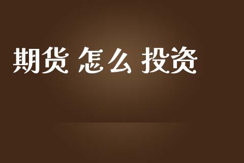 期货 怎么 投资_https://wap.fcdydaikuan.com_国际投资_第1张