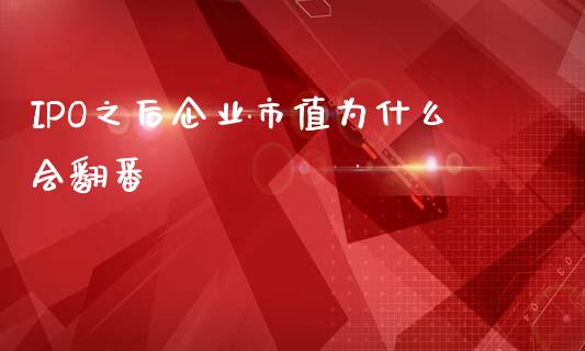 IPO之后企业市值为什么会翻番_https://wap.fcdydaikuan.com_新股数据_第1张