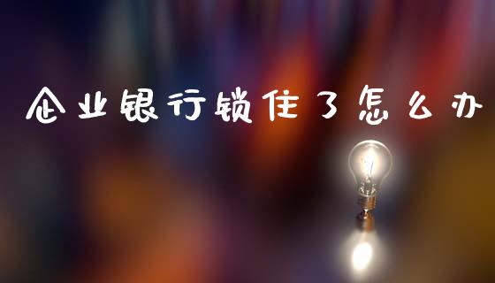 企业银行锁住了怎么办_https://wap.fcdydaikuan.com_期货品种_第1张