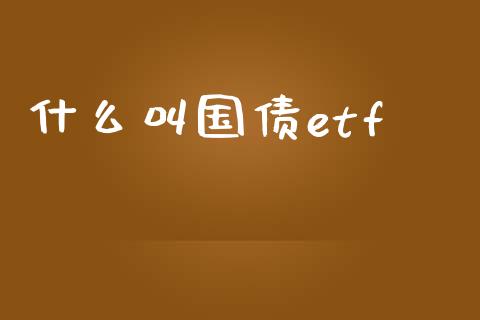 什么叫国债etf_https://wap.fcdydaikuan.com_国际投资_第1张