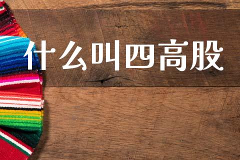 什么叫四高股_https://wap.fcdydaikuan.com_国际投资_第1张