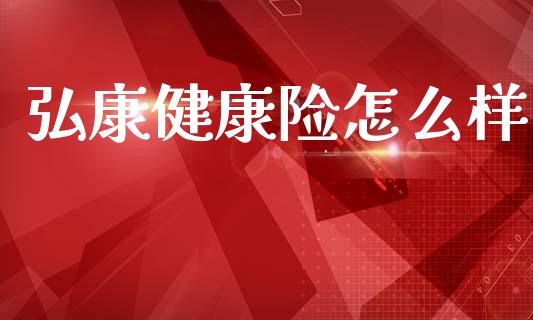 弘康健康险怎么样_https://wap.fcdydaikuan.com_国际投资_第1张