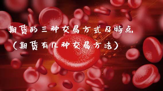 期货的三种交易方式及特点（期货有几种交易方法）_https://wap.fcdydaikuan.com_投资策略_第1张
