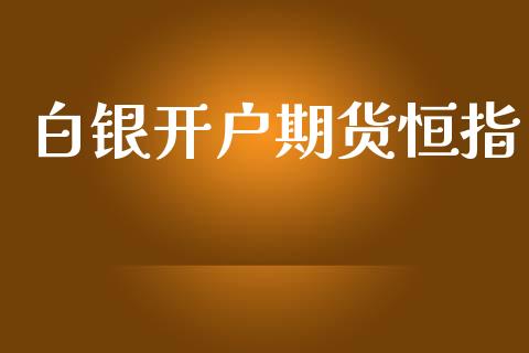 白银开户期货恒指_https://wap.fcdydaikuan.com_投资策略_第1张