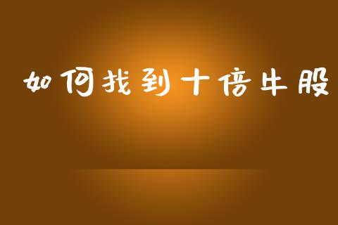 如何找到十倍牛股_https://wap.fcdydaikuan.com_期货品种_第1张