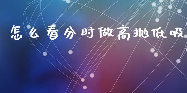 怎么看分时做高抛低吸_https://wap.fcdydaikuan.com_投资策略_第1张