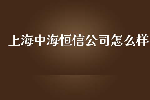 上海中海恒信公司怎么样_https://wap.fcdydaikuan.com_新股数据_第1张
