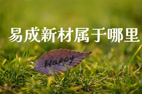 易成新材属于哪里_https://wap.fcdydaikuan.com_投资策略_第1张