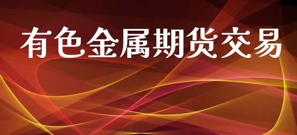 有色金属期货交易_https://wap.fcdydaikuan.com_金融机构_第1张
