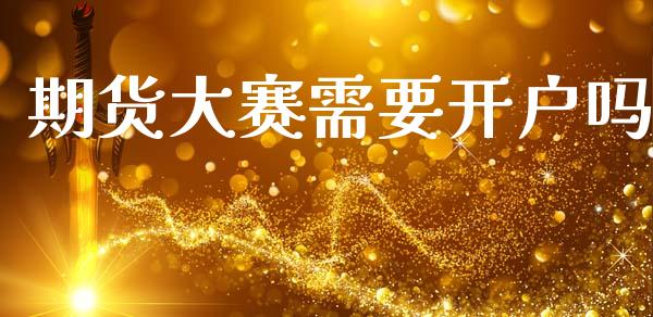 期货大赛需要开户吗_https://wap.fcdydaikuan.com_国际投资_第1张