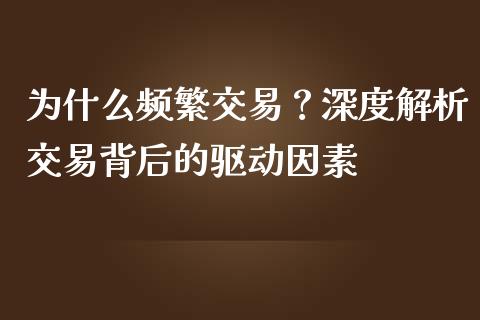 为什么频繁交易？深度解析交易背后的驱动因素_https://wap.fcdydaikuan.com_理财顾问_第1张
