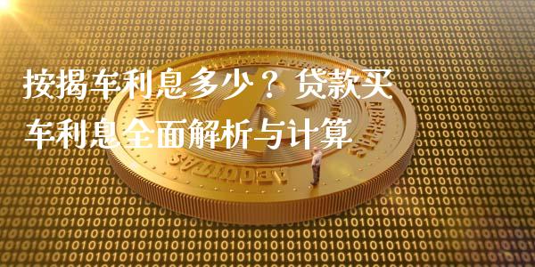 按揭车利息多少？ 贷款买车利息全面解析与计算_https://wap.fcdydaikuan.com_理财顾问_第1张