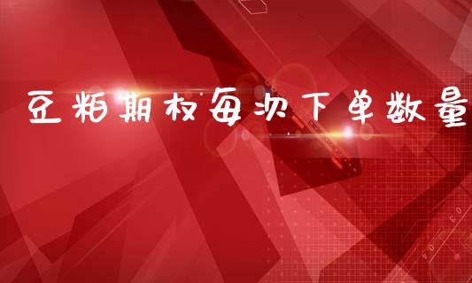 豆粕期权每次下单数量_https://wap.fcdydaikuan.com_期货品种_第1张