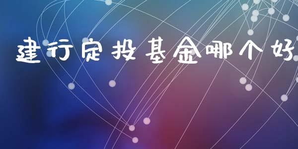 建行定投基金哪个好_https://wap.fcdydaikuan.com_投资策略_第1张