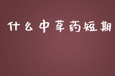 什么中草药短期_https://wap.fcdydaikuan.com_期货品种_第1张