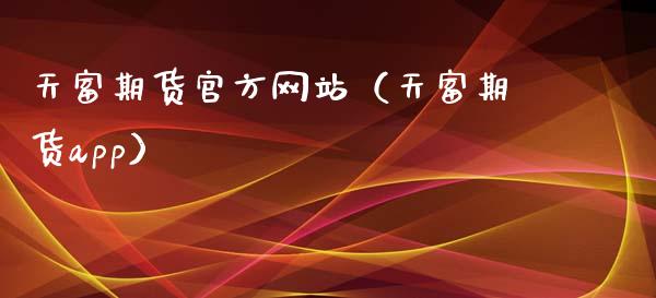 天富期货官方网站（天富期货app）_https://wap.fcdydaikuan.com_理财顾问_第1张
