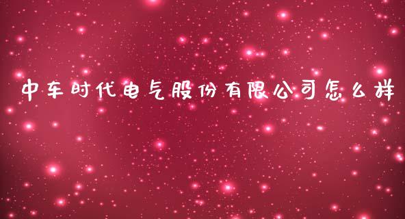 中车时代电气股份有限公司怎么样_https://wap.fcdydaikuan.com_金融机构_第1张