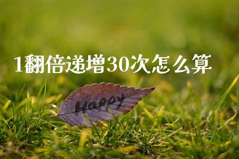 1翻倍递增30次怎么算_https://wap.fcdydaikuan.com_期货品种_第1张