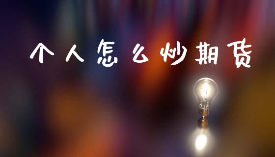 个人怎么炒期货_https://wap.fcdydaikuan.com_投资策略_第1张