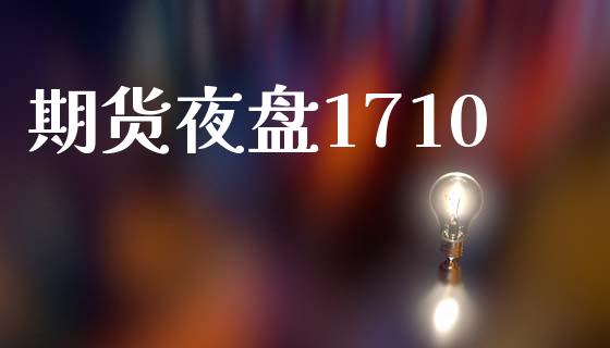 期货夜盘1710_https://wap.fcdydaikuan.com_新股数据_第1张