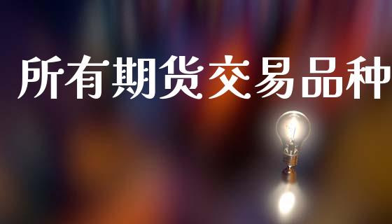 所有期货交易品种_https://wap.fcdydaikuan.com_新股数据_第1张