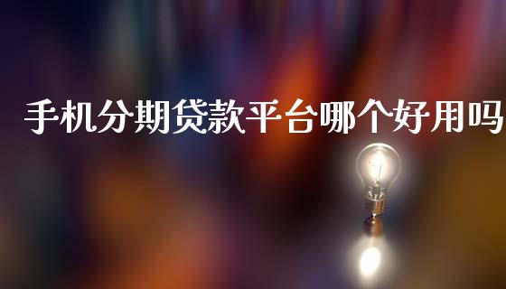 手机分期贷款平台哪个好用吗_https://wap.fcdydaikuan.com_金融机构_第1张