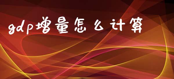 gdp增量怎么计算_https://wap.fcdydaikuan.com_投资策略_第1张