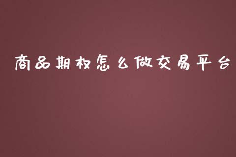 商品期权怎么做交易平台_https://wap.fcdydaikuan.com_金融机构_第1张