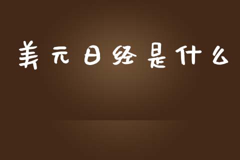 美元日经是什么_https://wap.fcdydaikuan.com_理财顾问_第1张