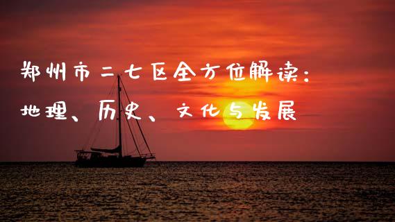 郑州市二七区全方位解读：地理、历史、文化与发展_https://wap.fcdydaikuan.com_国际投资_第1张