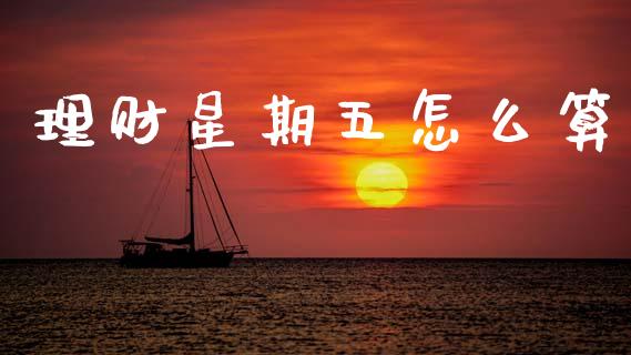 理财星期五怎么算_https://wap.fcdydaikuan.com_国际投资_第1张